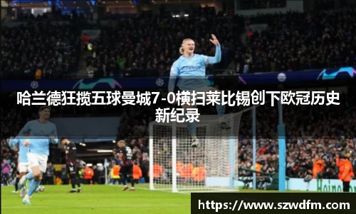 哈兰德狂揽五球曼城7-0横扫莱比锡创下欧冠历史新纪录