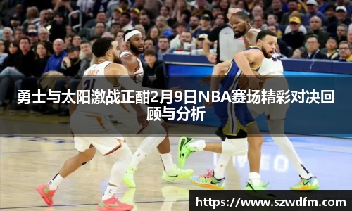 勇士与太阳激战正酣2月9日NBA赛场精彩对决回顾与分析