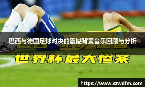 巴西与德国足球对决的震撼背景音乐回顾与分析