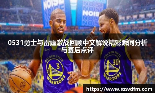 0531勇士与雷霆激战回顾中文解说精彩瞬间分析与赛后点评