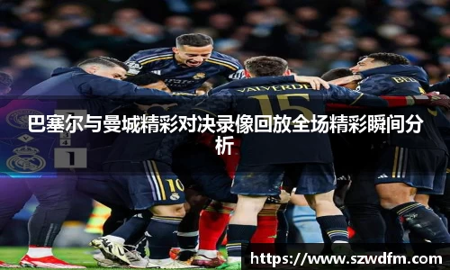 巴塞尔与曼城精彩对决录像回放全场精彩瞬间分析
