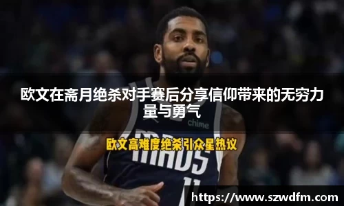 欧文在斋月绝杀对手赛后分享信仰带来的无穷力量与勇气