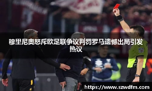 穆里尼奥怒斥欧足联争议判罚罗马遗憾出局引发热议