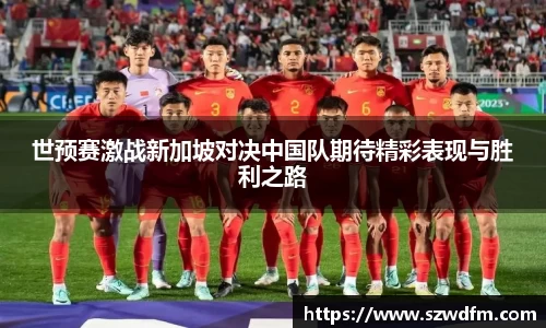 世预赛激战新加坡对决中国队期待精彩表现与胜利之路