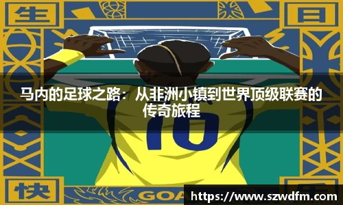 马内的足球之路：从非洲小镇到世界顶级联赛的传奇旅程