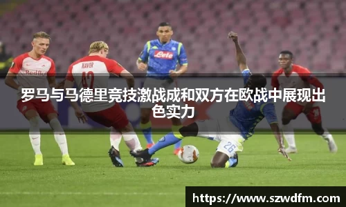 罗马与马德里竞技激战成和双方在欧战中展现出色实力
