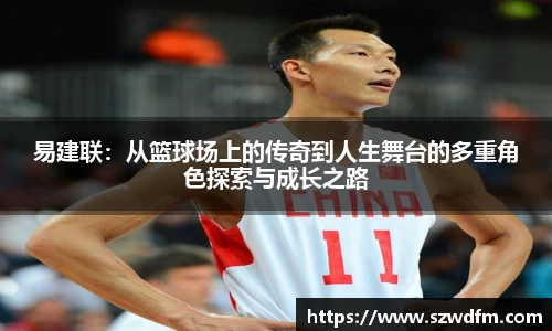 易建联：从篮球场上的传奇到人生舞台的多重角色探索与成长之路