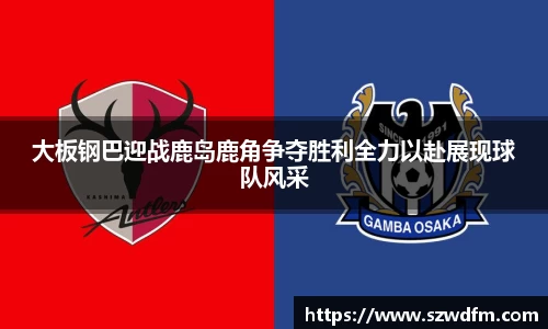 大板钢巴迎战鹿岛鹿角争夺胜利全力以赴展现球队风采