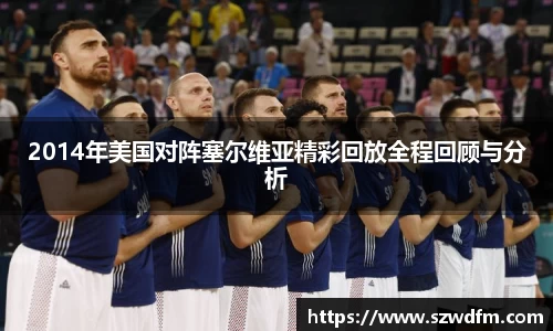 2014年美国对阵塞尔维亚精彩回放全程回顾与分析