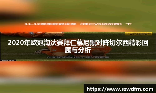 2020年欧冠淘汰赛拜仁慕尼黑对阵切尔西精彩回顾与分析